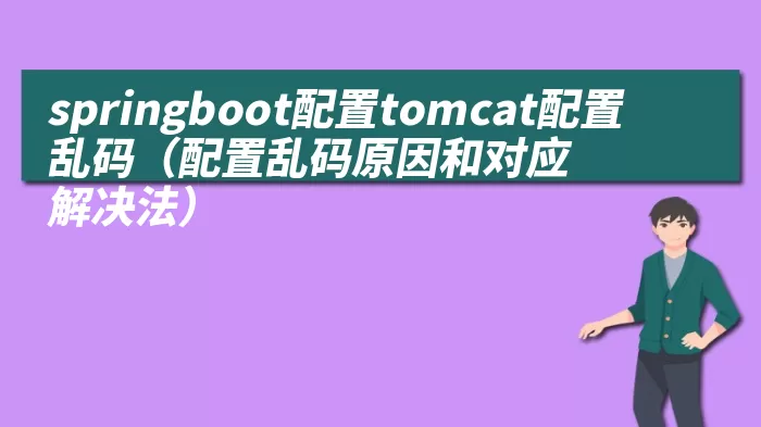 springboot配置tomcat配置乱码（配置乱码原因和对应解决法）