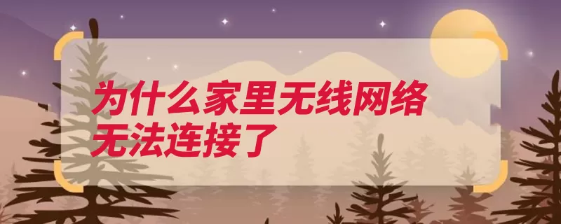 为什么家里无线网络无法连接了