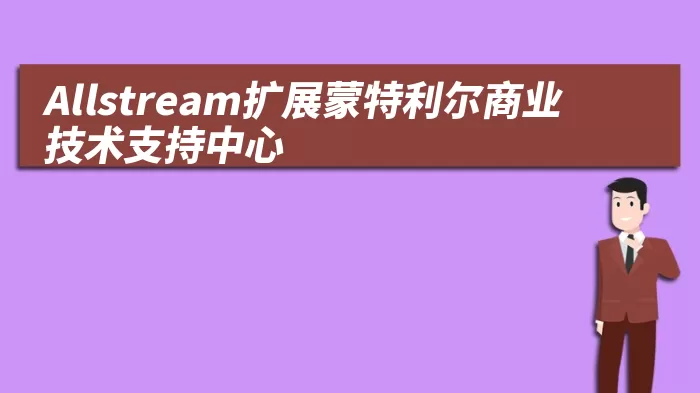 Allstream扩展蒙特利尔商业技术支持中心