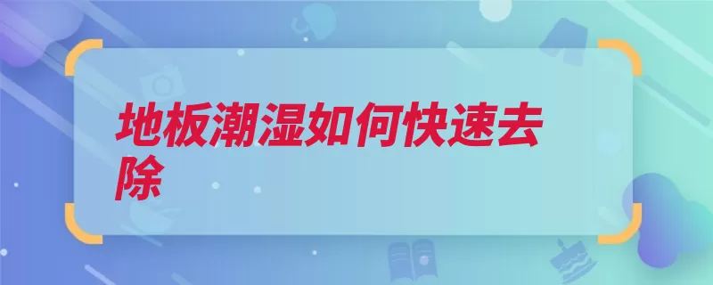 地板潮湿如何快速去除