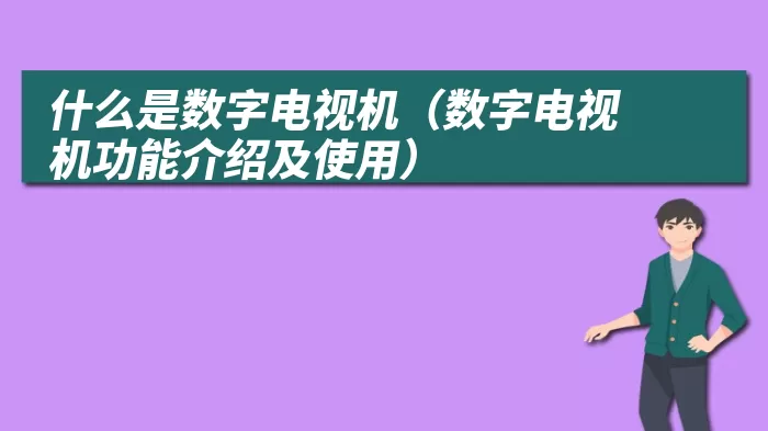 什么是数字电视机（数字电视机功能介绍及使用）