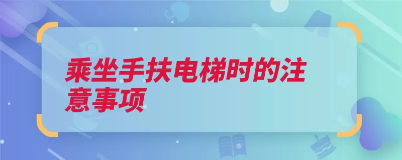 乘坐手扶电梯时的注意事项（扶梯电梯的人乘坐）