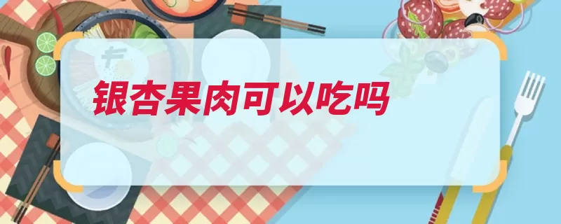 银杏果肉可以吃吗