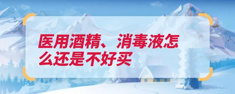 医用酒精、消毒液怎么还是不好买（消毒液日产量开工）