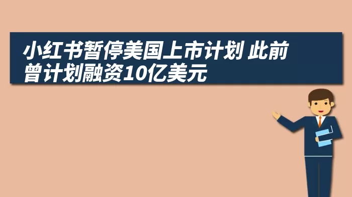 小红书暂停美国上市计划 此前曾计划融资10亿美元