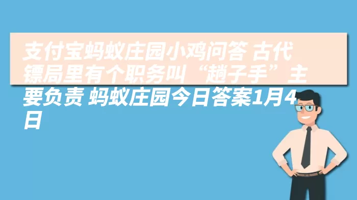 支付宝蚂蚁庄园小鸡问答 古代镖局里有个职务叫“趟子手”主要负责 蚂蚁庄园今日答案1月4日