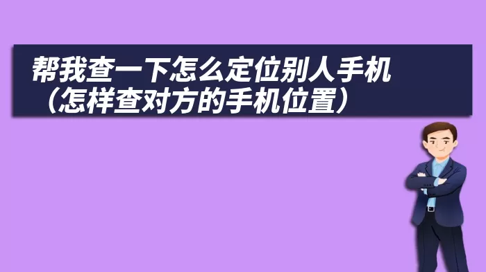 帮我查一下怎么定位别人手机（怎样查对方的手机位置）