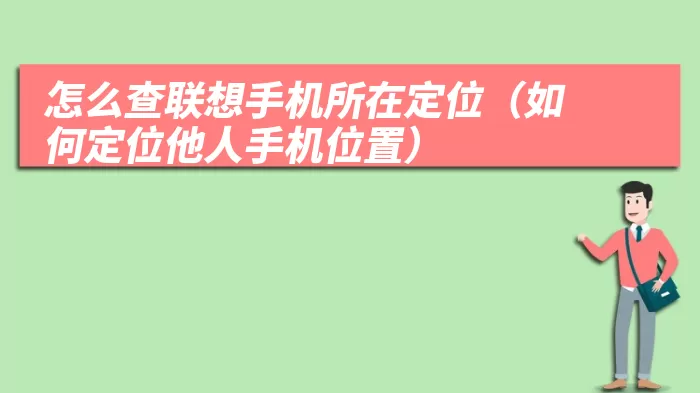 怎么查联想手机所在定位（如何定位他人手机位置）