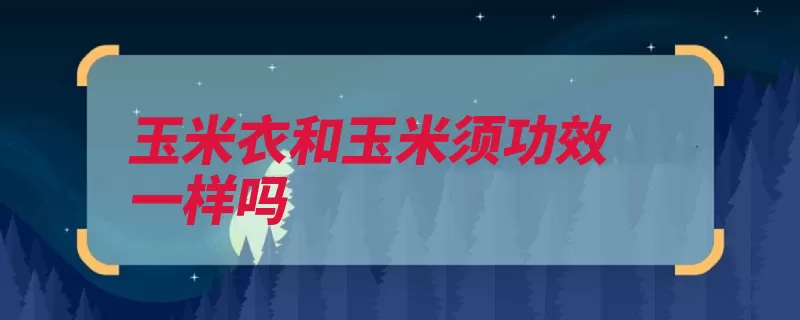 玉米衣和玉米须功效一样吗