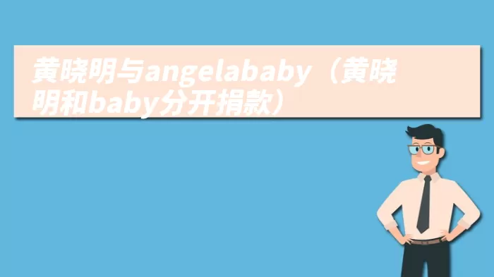 黄晓明与angelababy（黄晓明和baby分开捐款）