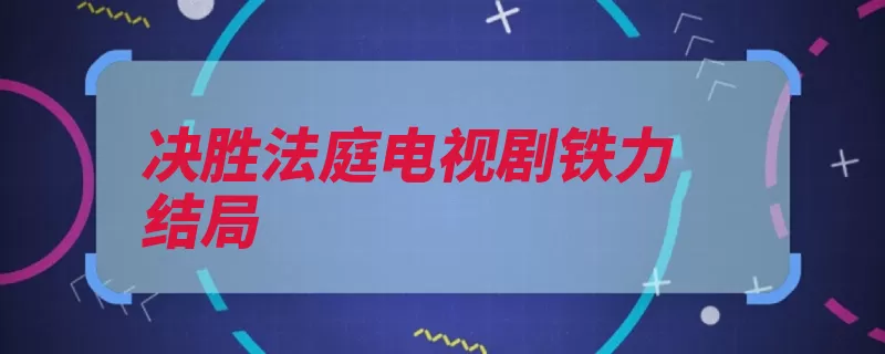 决胜法庭电视剧铁力结局（检察官决胜法庭大）