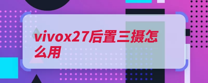 vivox27后置三摄怎么用