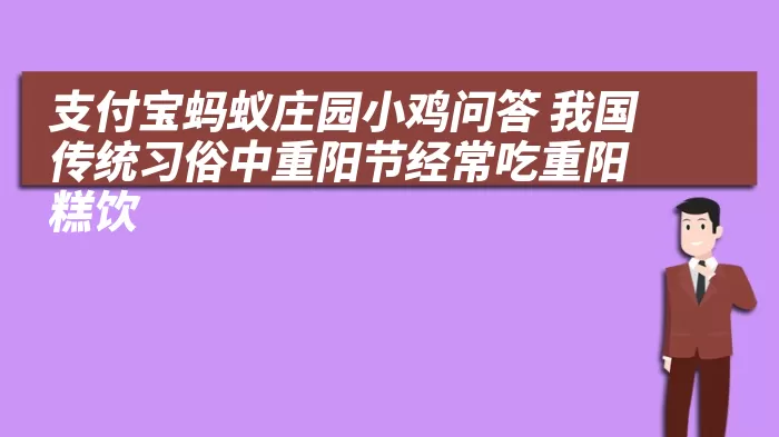 支付宝蚂蚁庄园小鸡问答 我国传统习俗中重阳节经常吃重阳糕饮