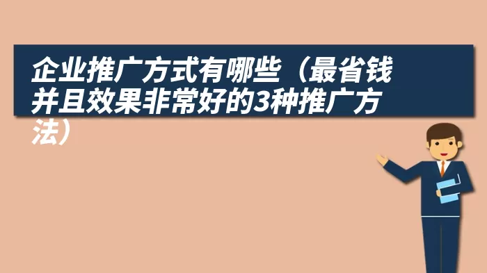 企业推广方式有哪些（最省钱并且效果非常好的3种推广方法）