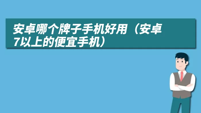 安卓哪个牌子手机好用（安卓7以上的便宜手机）