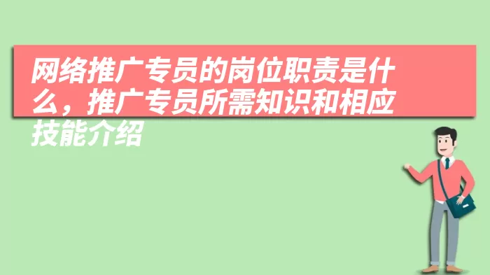 网络推广专员的岗位职责是什么，推广专员所需知识和相应技能介绍