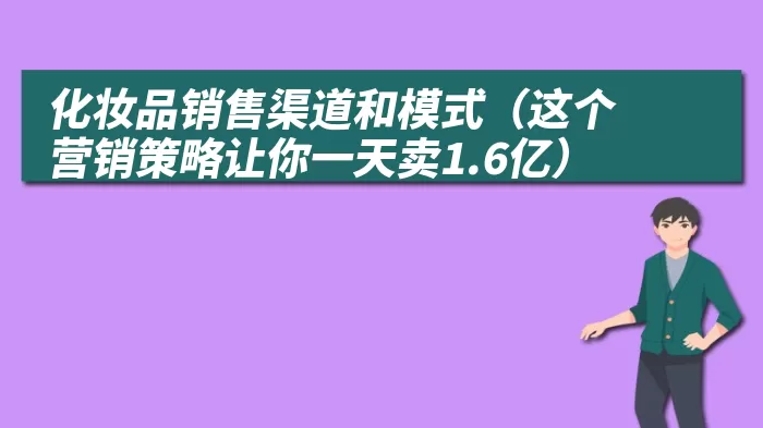 化妆品销售渠道和模式（这个营销策略让你一天卖1.6亿）