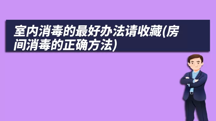 室内消毒的最好办法请收藏(房间消毒的正确方法)