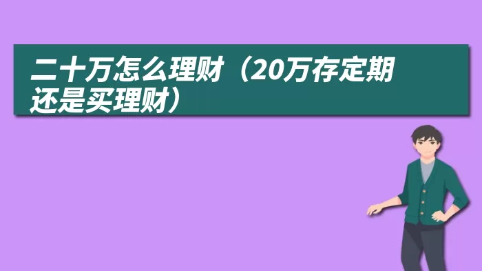 二十万怎么理财（20万存定期还是买理财）