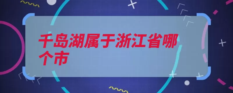 千岛湖属于浙江省哪个市