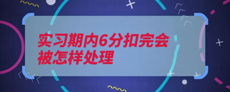 实习期内6分扣完会被怎样处理