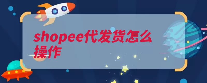 shopee代发货怎么操作（发货平台卖家货源）