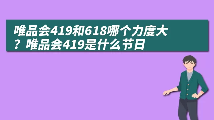 唯品会419和618哪个力度大？唯品会419是什么节日