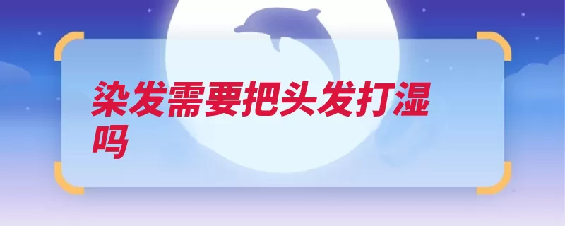 染发需要把头发打湿吗