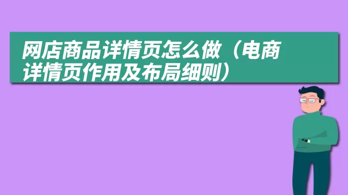 网店商品详情页怎么做（电商详情页作用及布局细则）