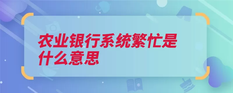 农业银行系统繁忙是什么意思