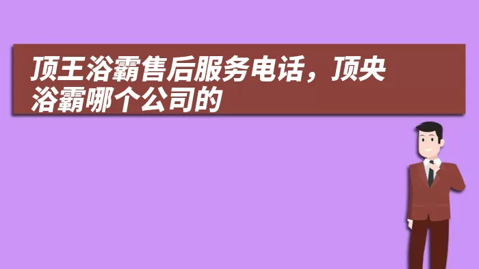 顶王浴霸售后服务电话，顶央浴霸哪个公司的