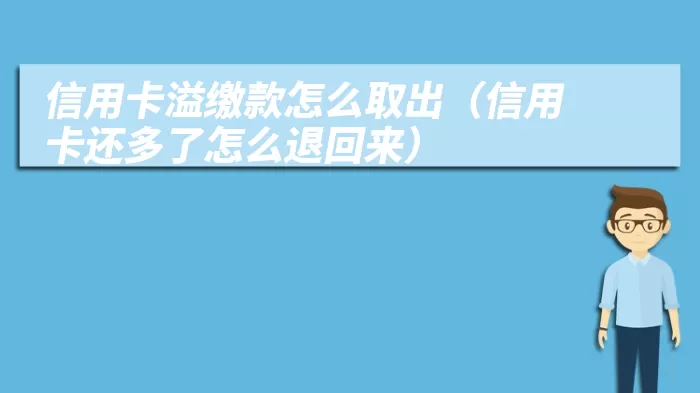 信用卡溢缴款怎么取出（信用卡还多了怎么退回来）