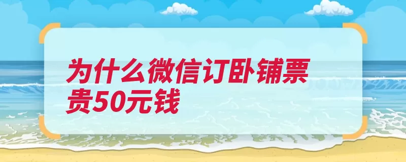 为什么微信订卧铺票贵50元钱（保险费购买车票都）