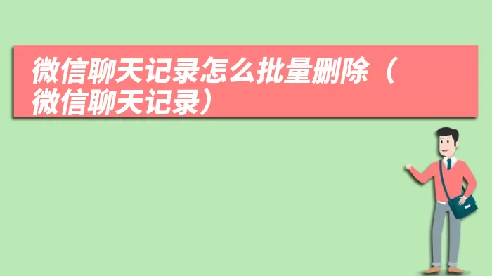 微信聊天记录怎么批量删除（微信聊天记录）