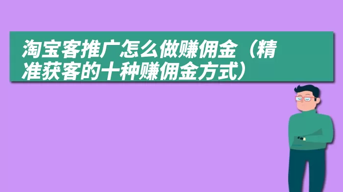 淘宝客推广怎么做赚佣金（精准获客的十种赚佣金方式）