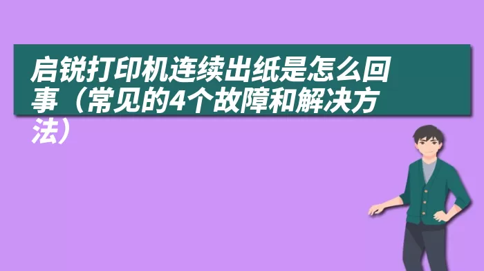 启锐打印机连续出纸是怎么回事（常见的4个故障和解决方法）