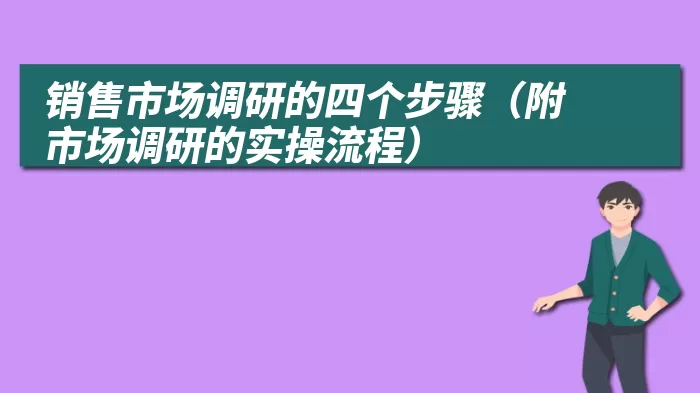 销售市场调研的四个步骤（附市场调研的实操流程）