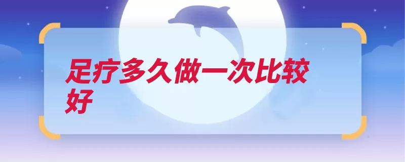 足疗多久做一次比较好