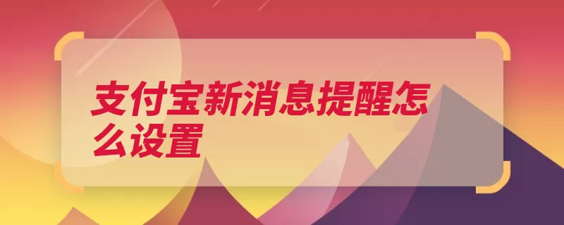 支付宝新消息提醒怎么设置（支付宝通知设置选）