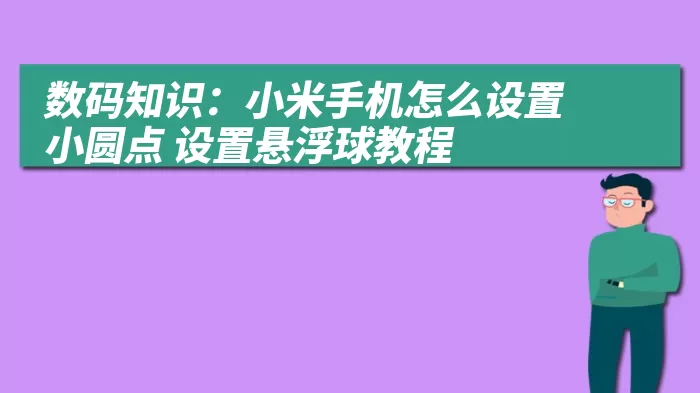 数码知识：小米手机怎么设置小圆点 设置悬浮球教程