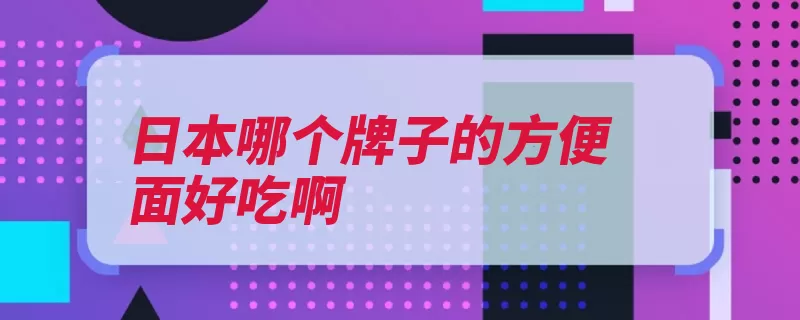 日本哪个牌子的方便面好吃啊（方便面口味发售原）