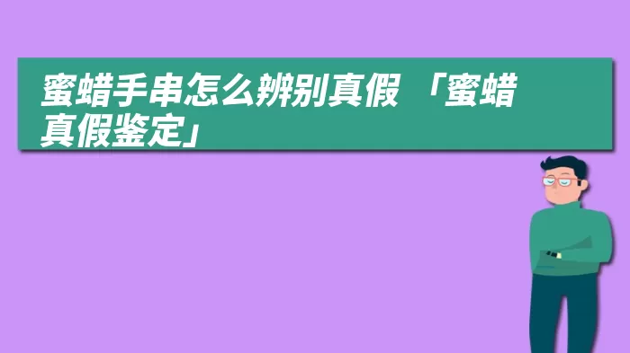 蜜蜡手串怎么辨别真假 「蜜蜡真假鉴定」