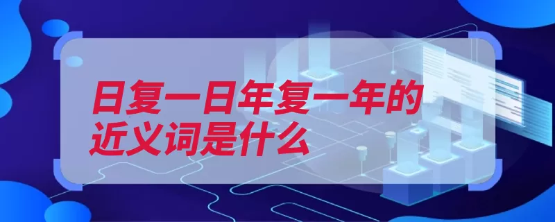 日复一日年复一年的近义词是什么（形容经历日往月来）