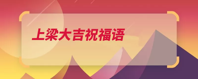 上梁大吉祝福语（上梁福地大梁竹苞）