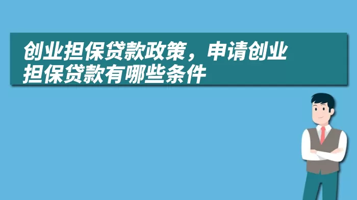 创业担保贷款政策，申请创业担保贷款有哪些条件