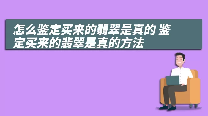 怎么鉴定买来的翡翠是真的 鉴定买来的翡翠是真的方法