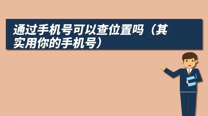通过手机号可以查位置吗（其实用你的手机号）