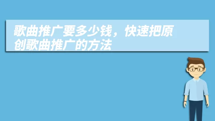 歌曲推广要多少钱，快速把原创歌曲推广的方法