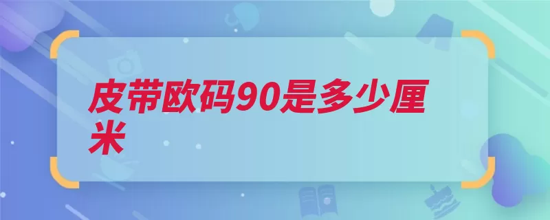 皮带欧码90是多少厘米（长度aee7e5）