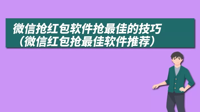 微信抢红包软件抢最佳的技巧（微信红包抢最佳软件推荐）